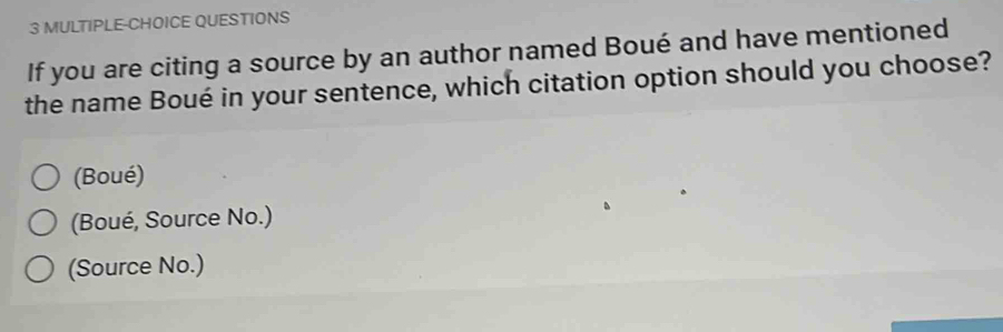 MULTIPLE-CHOICE QUESTIONS
If you are citing a source by an author named Boué and have mentioned
the name Boué in your sentence, which citation option should you choose?
(Boué)
(Boué, Source No.)
(Source No.)