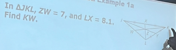 1 Éxâmple 1ª 
In △ JKL, ZW=7 , and LX=8.1. 
Find KW.