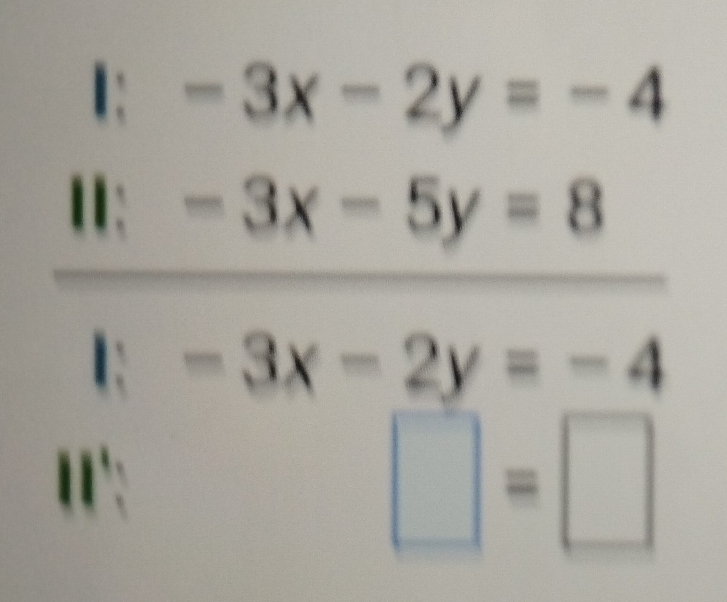 I: -3x-2y=-4
-3x-5y=8
1: -3x-2y=-4
11': 
□ =□