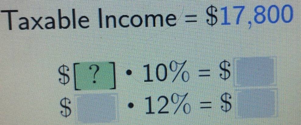 Taxable Income =$17,800
$[?]· 10% =$
$
 5/4  12% =$