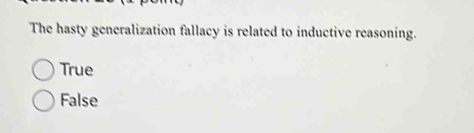 The hasty generalization fallacy is related to inductive reasoning.
True
False