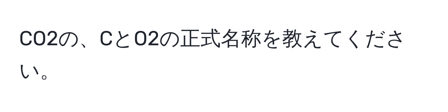 CO2の、CとO2の正式名称を教えてください。