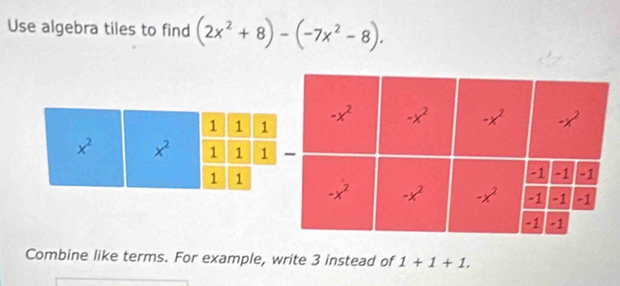 Use algebra tiles to find (2x^2+8)-(-7x^2-8).
1 1 1
x^2 x^2 1 1 1
1 1
Combine like terms. For example, write 3 instead of 1+1+1.