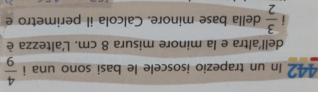 112 In un trapezio isoscele le basi sono una i  4/9 
dell'altra e la minore misura 8 cm. Laltezza è 
i  3/2  della base minore. Calcola il perimetro e
27