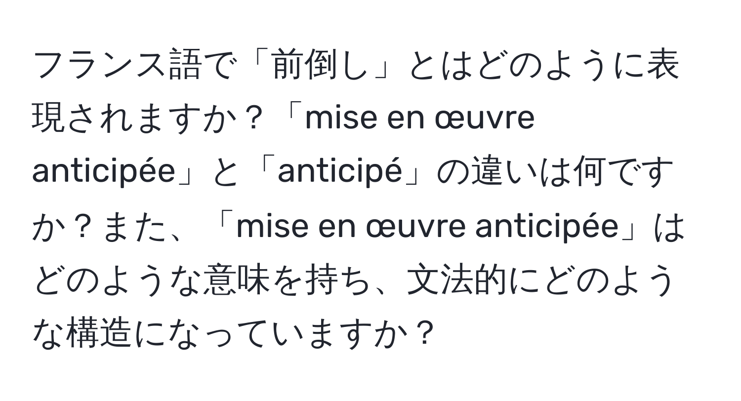 フランス語で「前倒し」とはどのように表現されますか？「mise en œuvre anticipée」と「anticipé」の違いは何ですか？また、「mise en œuvre anticipée」はどのような意味を持ち、文法的にどのような構造になっていますか？