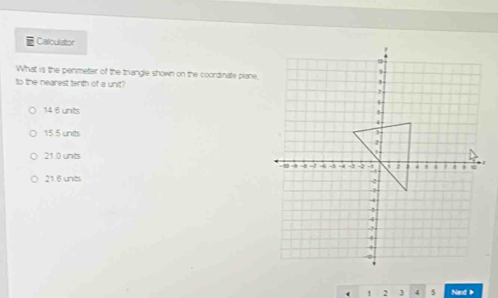 Calculator 
What is the penimeter of the triangle shown on the coordinate plane,
to the nearest tenth of a unit?
14.6 units
15 5 units
21.0 units
21.6 unts
( Ned 》