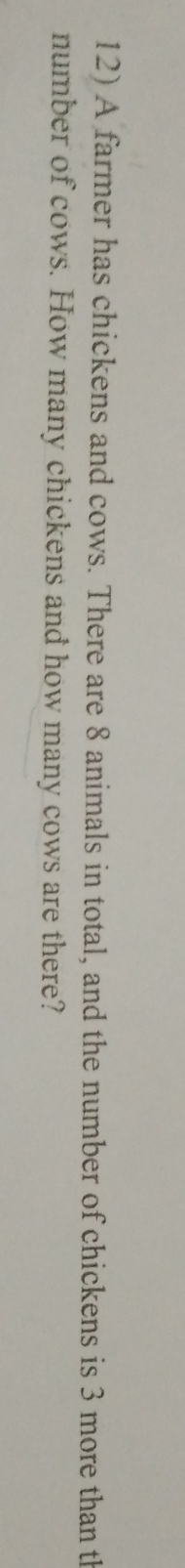 A farmer has chickens and cows. There are 8 animals in total, and the number of chickens is 3 more than th 
number of cows. How many chickens and how many cows are there?