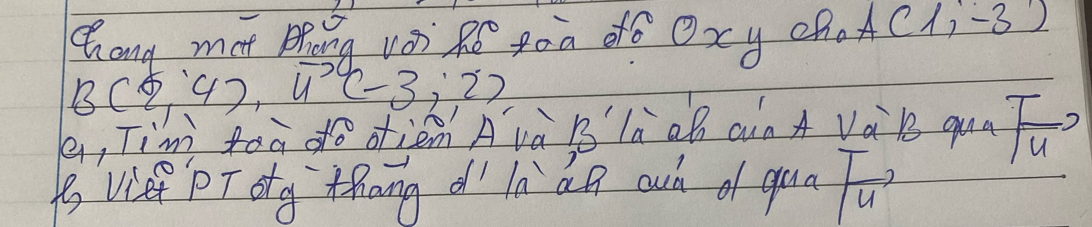 Chang mot phong vor Re goa oo Oxy oho A(1,-3)
B(5,4),4^(-3)(-3,2)
, Tim toà do oiàm Avà B là oh ain A Vàk qua sqrt(4)4 2 
( Vief PT otg `thang d' ln`dn aià a qua T_4endarray ,