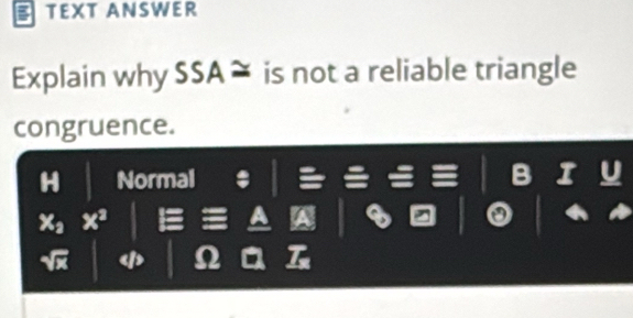 TEXT ANSWER 
Explain why SSA ≈ is not a reliable triangle 
congruence. 
Normal B I 
a