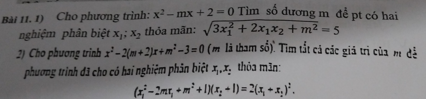 Cho phương trình: x^2-mx+2=0 Tìm số dương m để pt có hai 
nghiệm phân biệt X_1;X_2 thỏa mãn: sqrt (3x_1)^2+2x_1x_2+m^2=5
2) Cho phương trình x^2-2(m+2)x+m^2-3=0 (m là tham số). Tìm tắt cá các giá trì của m đề 
phương trình đã cho có hai nghiệm phân biệt x_1, x_3 thỏa mãn:
(x_1^(2-2mx_1)+m^2+1)(x_2-2)=2(x_1+x_2)^2.