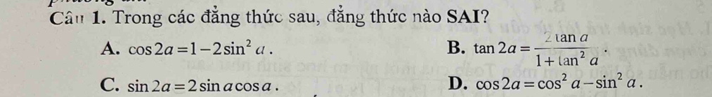 Cầu 1. Trong các đẳng thức sau, đẳng thức nào SAI?
A. cos 2a=1-2sin^2a. B. tan 2a= 2tan a/1+tan^2a .
C. sin 2a=2sin acos a.
D. cos 2a=cos^2a-sin^2a.