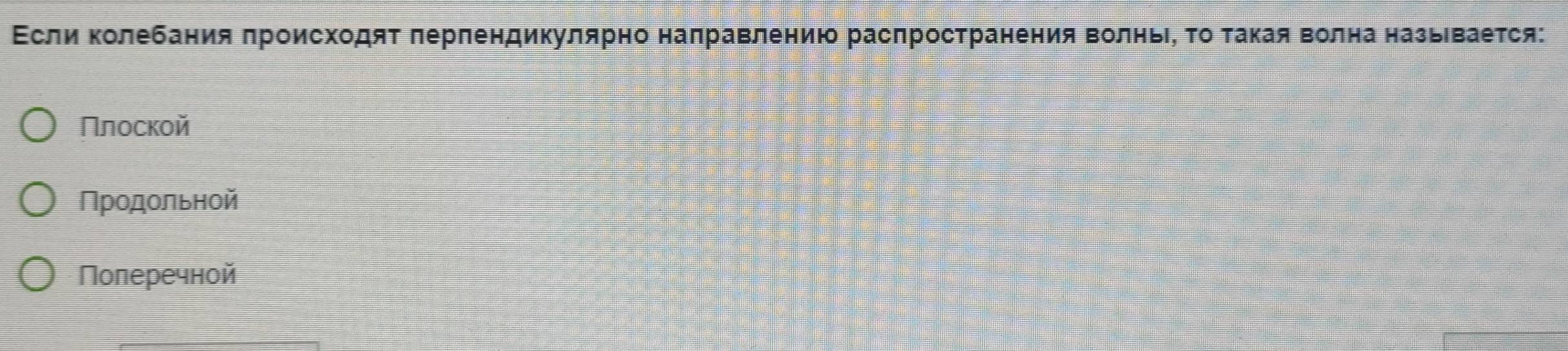 ΕслиΚолебания лроисходят πерлендикулярно налравлению расπространения волньιΡ τо τакая волна назьевается:
Πлоской
Продольной
Полеречной