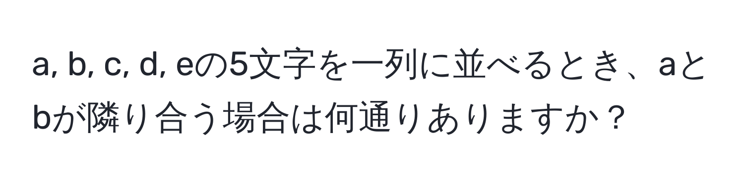 a, b, c, d, eの5文字を一列に並べるとき、aとbが隣り合う場合は何通りありますか？