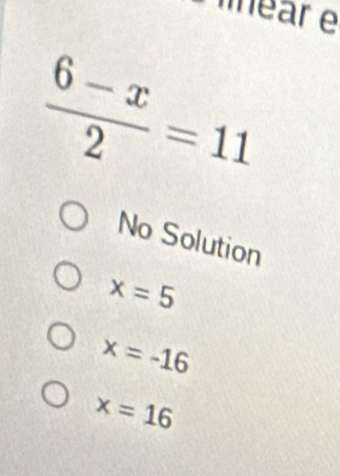 néar e
 (6-x)/2 =11
No Solution
x=5
x=-16
x=16