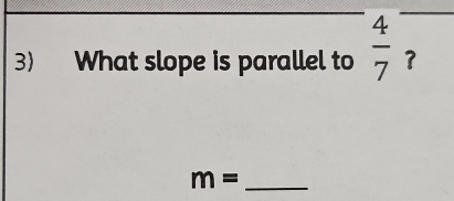 What slope is parallel to  4/7 
_ m=