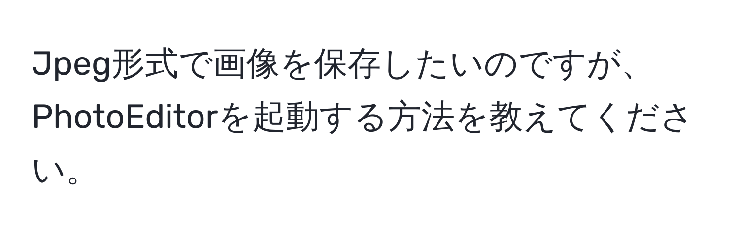 Jpeg形式で画像を保存したいのですが、PhotoEditorを起動する方法を教えてください。