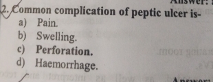 Common complication of peptic ulcer is-
a) Pain.
b) Swelling.
c) Perforation.
d) Haemorrhage.