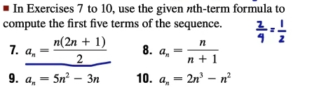 In Exercises 7 to 10, use the given nth-term formula to 
compute the first five terms of the sequence. 
7. _ a_n= (n(2n+1))/2  8. a_n= n/n+1 
9. a_n=5n^2-3n 10. a_n=2n^3-n^2