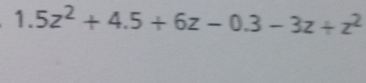 1.5z^2+4.5+6z-0.3-3z+z^2