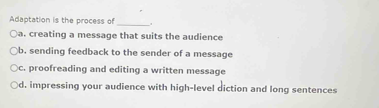 Solved: Adaptation is the process of _. a. creating a message that ...