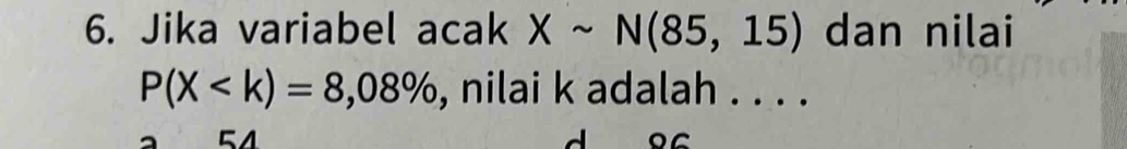 Jika variabel acak Xsim N(85,15) dan nilai
P(X , nilai k adalah . . . . 
51
d