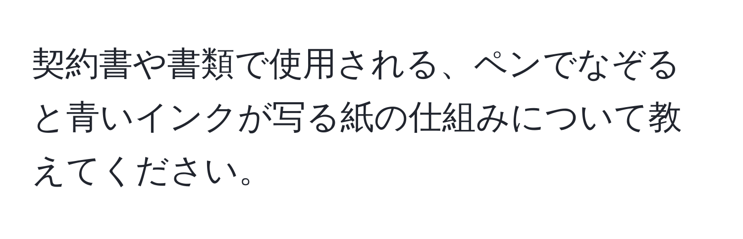 契約書や書類で使用される、ペンでなぞると青いインクが写る紙の仕組みについて教えてください。