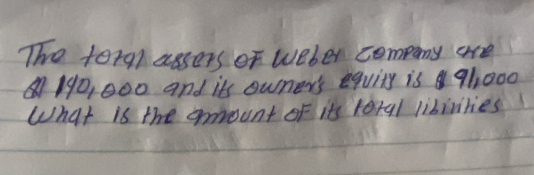 The foral assers of weber company are
190, 000 and its owner's equity is 9h000
What is the amount of its toral libinries