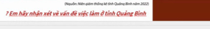 (Nguồn: Niên giám thống kê tỉnh Quảng Binh năm 2022) 
? Em hãy nhận xét về vấn đề việc làm ở tỉnh Quảng Bình