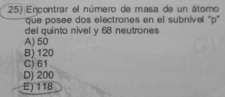 Encontrar el número de masa de un átomo
que posee dos electrones en el subnivel “ p ”
del quinto nivel y 68 neutrones
A) 50
B) 120
C) 61
D) 200
E) 118