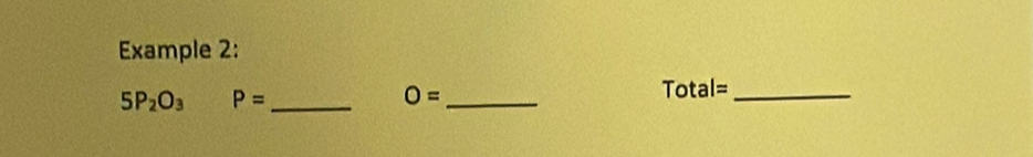 Example 2:
5P_2O_3 frac 2 P= _ O= _ Total= _