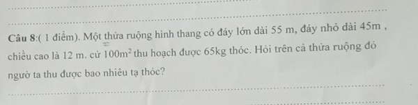 Một thửa ruộng hình thang có đáy lớn dài 55 m, đáy nhỏ dài 45m , 
chiều cao là 12 m. cứ 100m^2 thu hoạch được 65kg thóc. Hỏi trên cả thửa ruộng đó 
_ 
ngườ ta thu được bao nhiêu tạ thóc? 
_