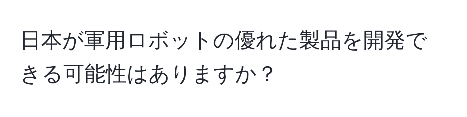 日本が軍用ロボットの優れた製品を開発できる可能性はありますか？