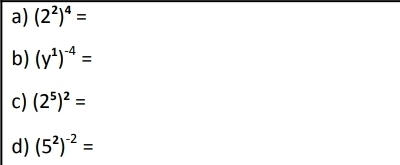 (2^2)^4=
b) (y^1)^-4=
c) (2^5)^2=
d) (5^2)^-2=