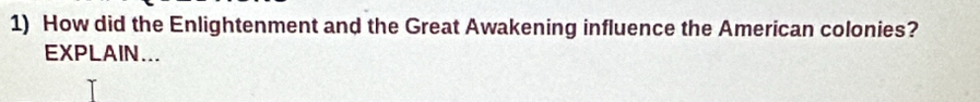 How did the Enlightenment and the Great Awakening influence the American colonies? 
EXPLAIN...