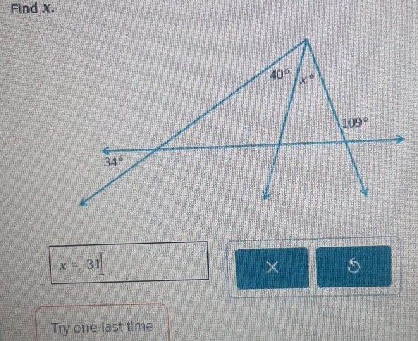 Find x.
40° x°
109°
34°
x=31
× S 
Try one last time