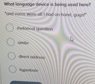 What language device is being used here?
"and euros were all I had on hand, guys!"
rhetorical question
simile
direct address
hyperbole