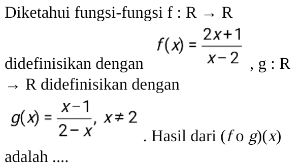 Diketahui fungsi-fungsi f:Rto R
f(x)= (2x+1)/x-2 
didefinisikan dengan ,g:R
R didefinisikan dengan
g(x)= (x-1)/2-x , x!= 2. Hasil dari (fcirc g)(x)
adalah ....