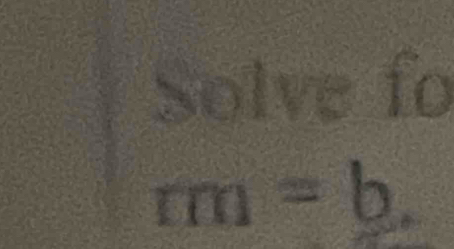 Solve fo
rm=b.