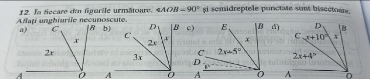 In fiecare din figurile următoare, ∠ AOB=90° $i semidreptele punctate sunt bisectoare.
Aflați unghiurile necunoscute.
b)d)