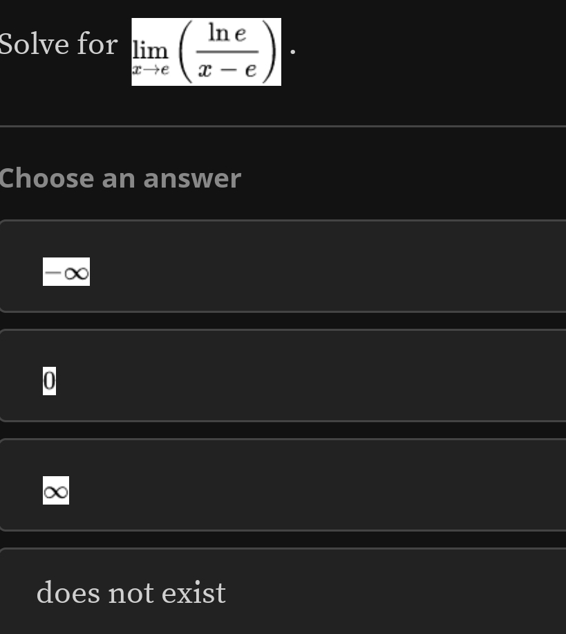 Solve for limlimits _xto e( ln e/x-e )·
Choose an answer
-∞
0
does not exist