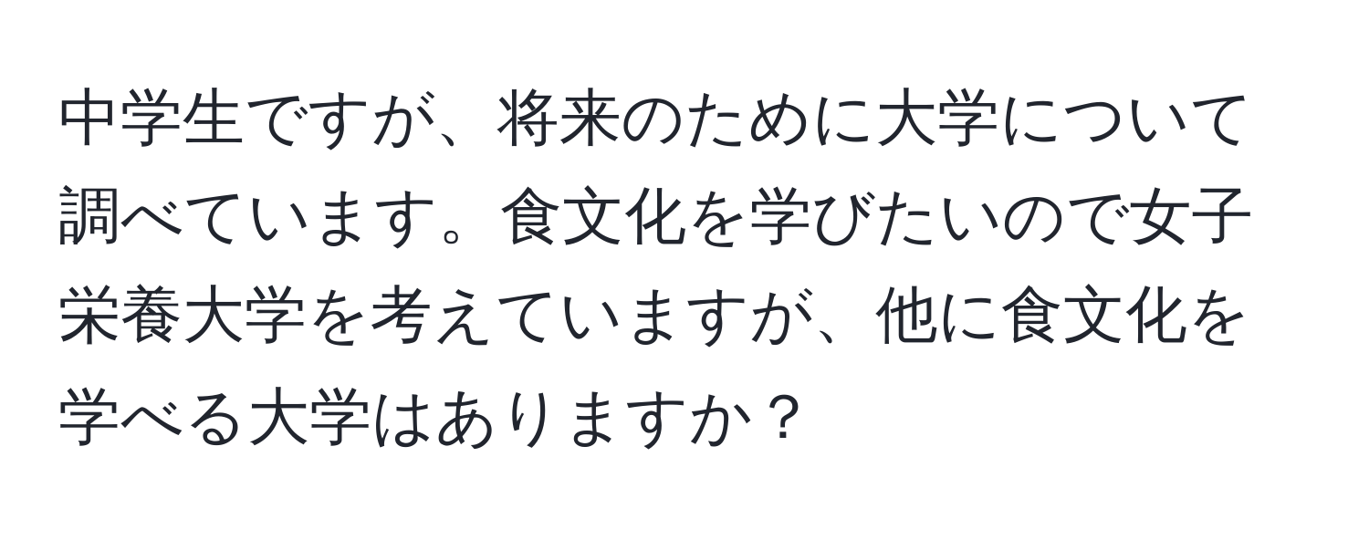 中学生ですが、将来のために大学について調べています。食文化を学びたいので女子栄養大学を考えていますが、他に食文化を学べる大学はありますか？