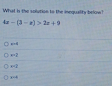 What is the solution to the inequality below?
4x-(3-x)>2x+9
x>4
x>2
x<2</tex>
x<4</tex>