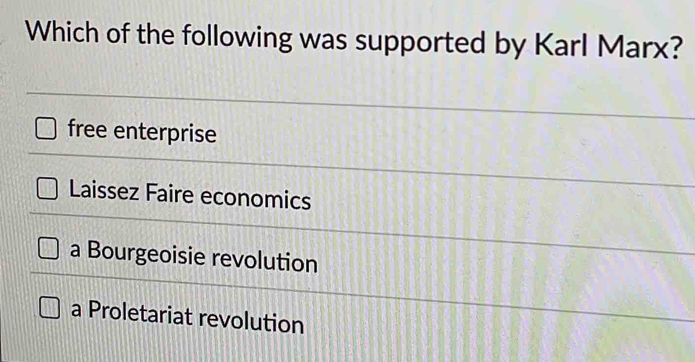 Which of the following was supported by Karl Marx?
free enterprise
Laissez Faire economics
a Bourgeoisie revolution
a Proletariat revolution