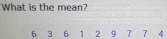 What is the mean?
6 3 6 1₹ 2₹ 9 7 7 4