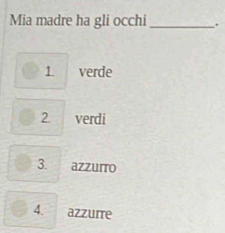 Mia madre ha gli occhi_
.
1 verde
2 verdi
3. azzuito
4. azzurre