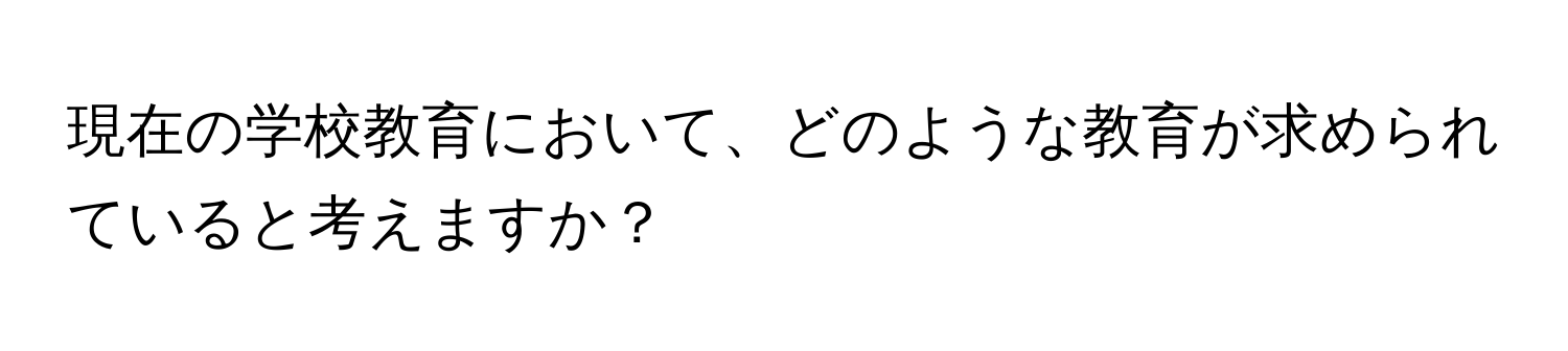 現在の学校教育において、どのような教育が求められていると考えますか？