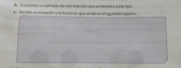 be Encuentra un ejemplo de una reacción que pertenezca a ese tipo. 
c. Escribe su ecuación y la forma en que se lee en el siguiente espacio.