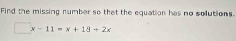 Find the missing number so that the equation has no solutions.
□ x-11=x+18+2x