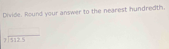 Divide. Round your answer to the nearest hundredth.
beginarrayr □  7encloselongdiv 512.5endarray