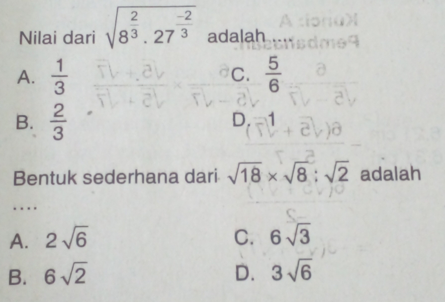 Nilai dari sqrt(8^(frac 2)3).27^(frac -2)3 adalah
A.  1/3  C.  5/6 
B.  2/3  D. 1
Bentuk sederhana dari sqrt(18)* sqrt(8):sqrt(2) adalah
-
A. 2sqrt(6) C. 6sqrt(3)
B. 6sqrt(2) D. 3sqrt(6)